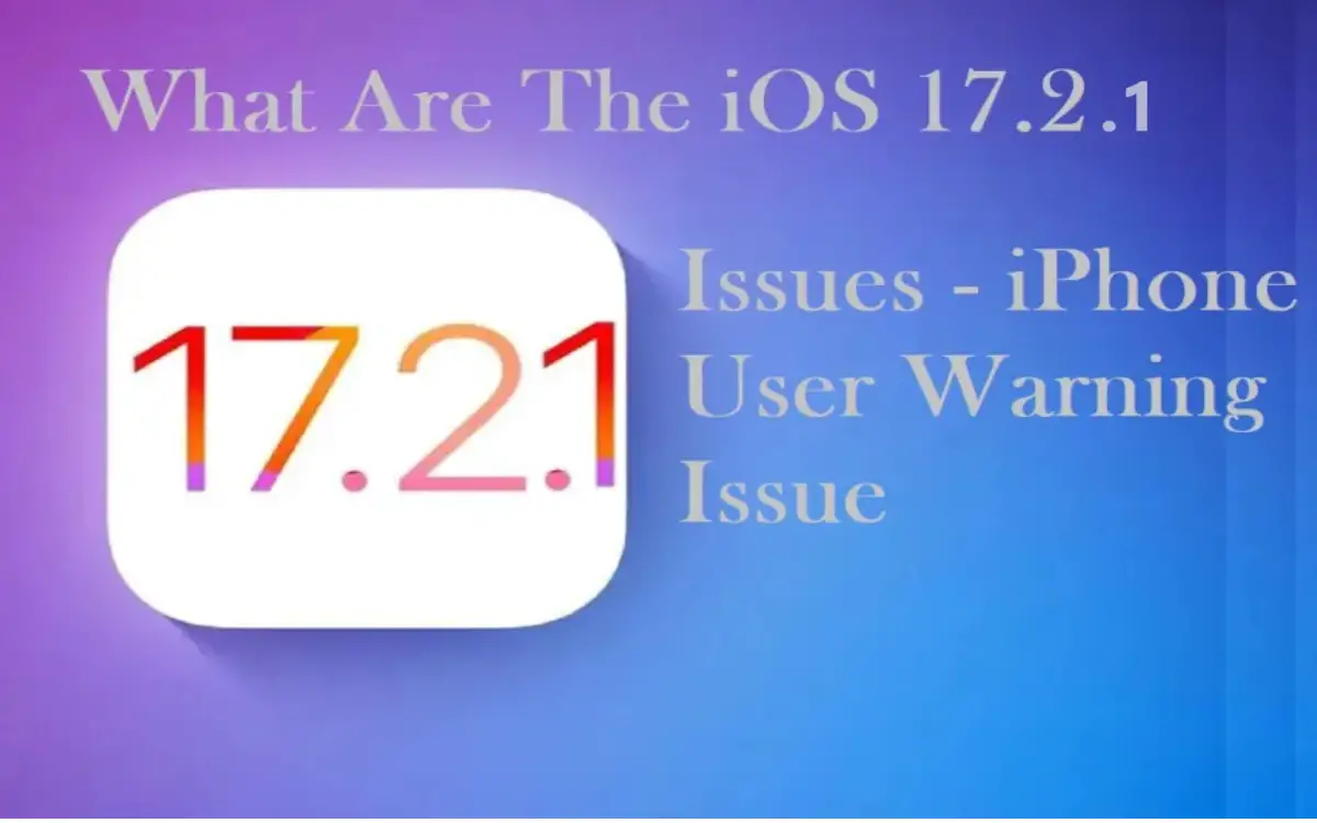 What Are The iOS 17.2.1 Issues – iPhone User Warning Issue