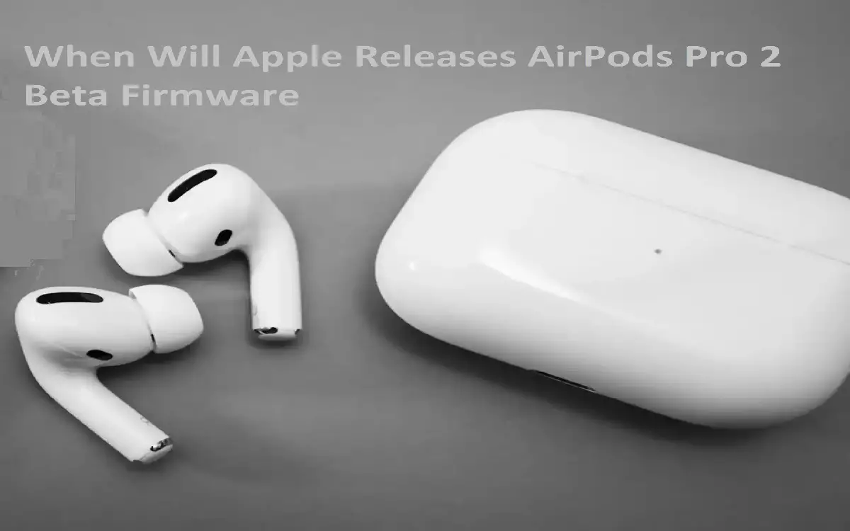 When Will Apple Releases AirPods Pro 2 Beta Firmware?