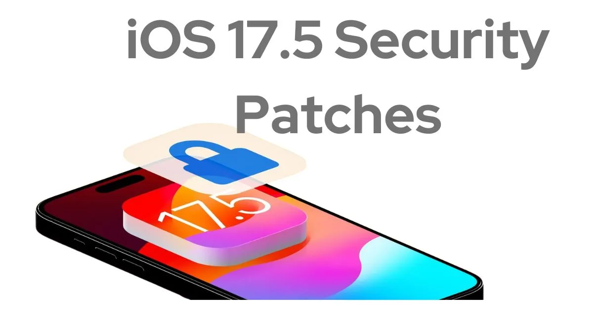 iOS 17.5 Security Patches - Everything You Need To Know