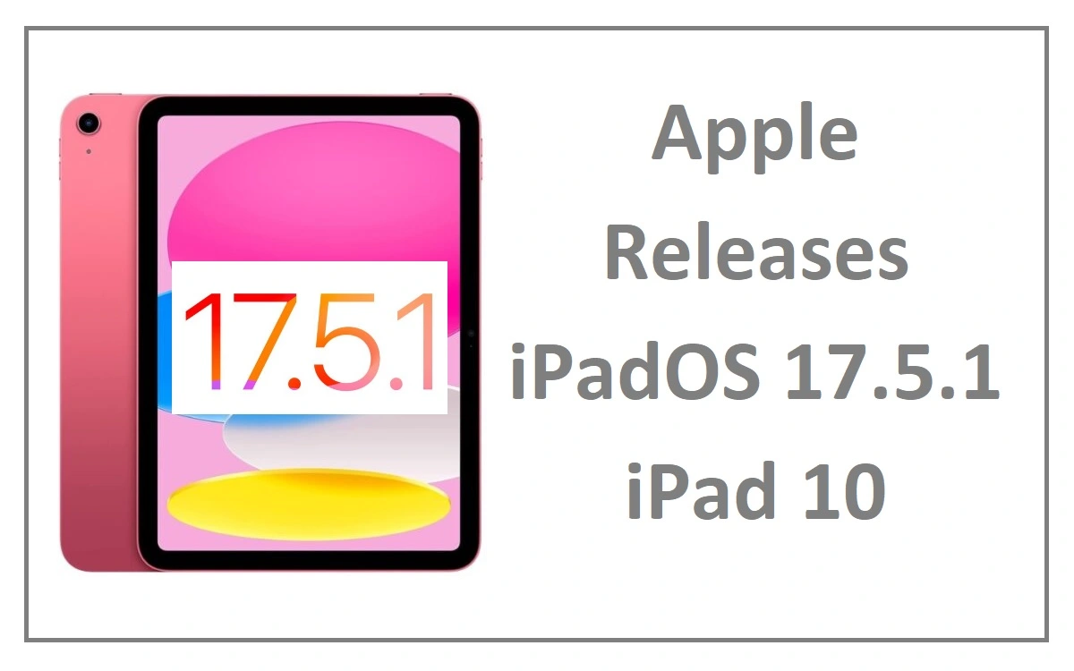 Whats New in Apple Releases iPadOS 17.5.1 iPad 10